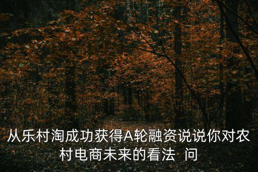 從樂村淘成功獲得A輪融資說說你對農村電商未來的看法  問