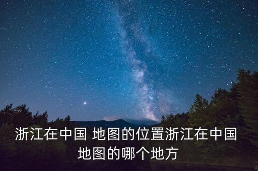 浙江在中國 地圖的位置浙江在中國 地圖的哪個地方
