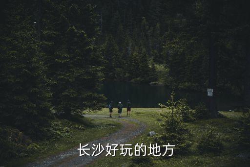  長沙好玩的地方