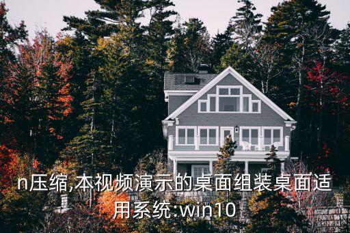 win壓縮,本視頻演示的桌面組裝桌面適用系統:win10