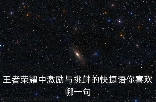 王者榮耀勵志名言，王者榮耀中激勵與挑釁的快捷語你喜歡哪一句