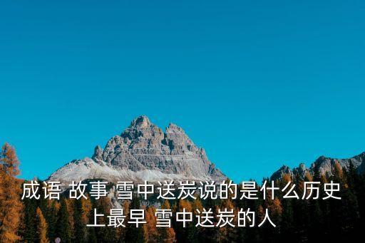 成語 故事 雪中送炭說的是什么歷史上最早 雪中送炭的人