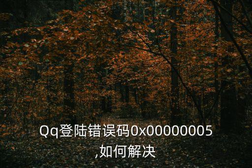 Qq登陸錯誤碼0x00000005,如何解決