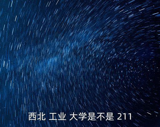 西安工業大學是211嗎,這所大學是什么來頭?