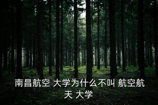  南昌航空 大學為什么不叫 航空航天 大學