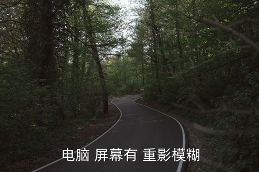  電腦 屏幕有 重影模糊