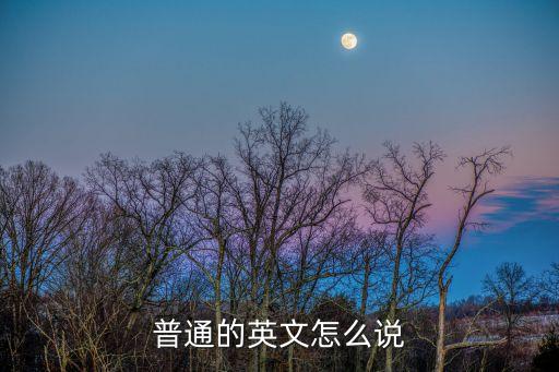 普通的英語怎么說，普通用英文怎么說