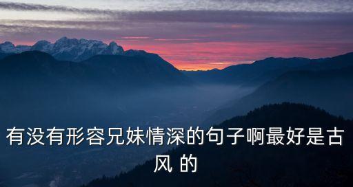 有沒有形容兄妹情深的句子啊最好是古風 的