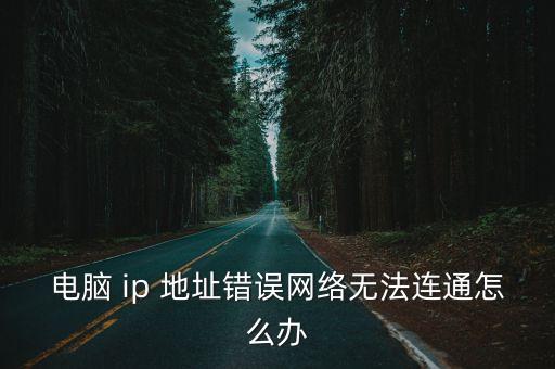 電腦 ip 地址錯誤網絡無法連通怎么辦