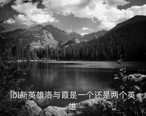 lol新英雄洛與霞是一個還是兩個英雄