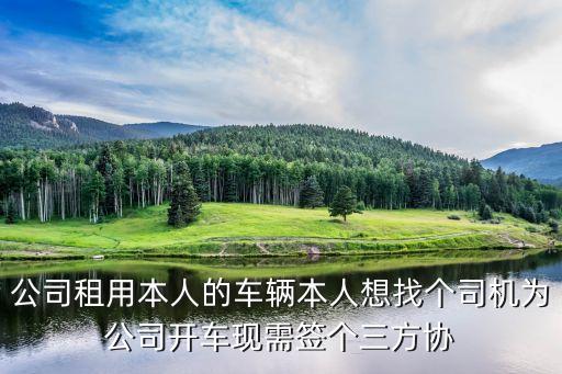 公司租用個人車輛協議，公司租用本人的車輛本人想找個司機為公司開車現需簽個三方協