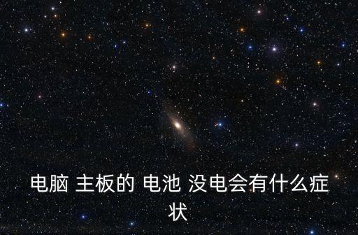電腦 主板的 電池 沒電會(huì)有什么癥狀