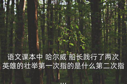 語文課本中 哈爾威 船長踐行了兩次英雄的壯舉第一次指的是什么第二次指...