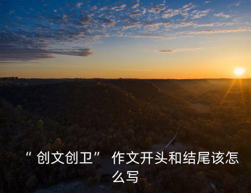 “ 創文創衛” 作文開頭和結尾該怎么寫