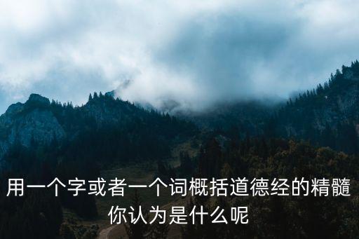 用一個字或者一個詞概括道德經的精髓你認為是什么呢