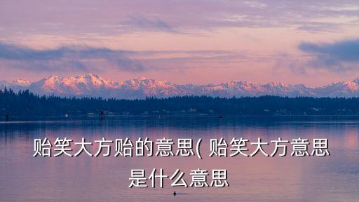  貽笑大方貽的意思( 貽笑大方意思是什么意思