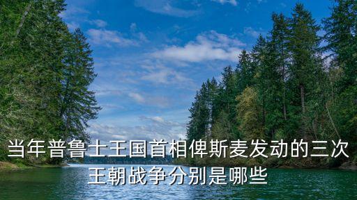 普丹戰爭，當年普魯士王國首相俾斯麥發動的三次王朝戰爭分別是哪些