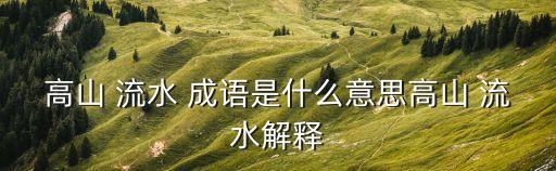 什么流水成語,高山流水比喻難得一見的音樂