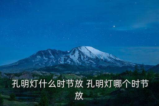什么時候放孔明燈,正月十五是元宵節燈明燈