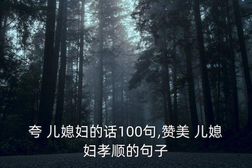 夸 兒媳婦的話100句,贊美 兒媳婦孝順的句子
