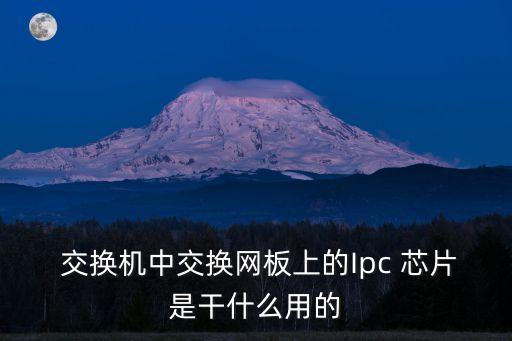  交換機中交換網板上的Ipc 芯片是干什么用的