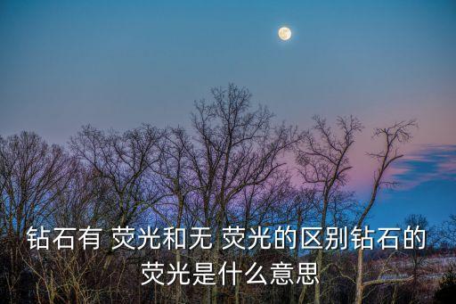 熒光的意思,鉆石在紫外線強烈陽光下也能發出熒光