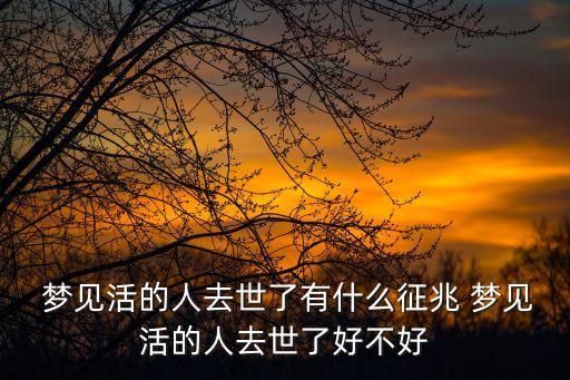 夢見活著的人死了,夢見親人去世是吉兆做夢的人可長命百歲