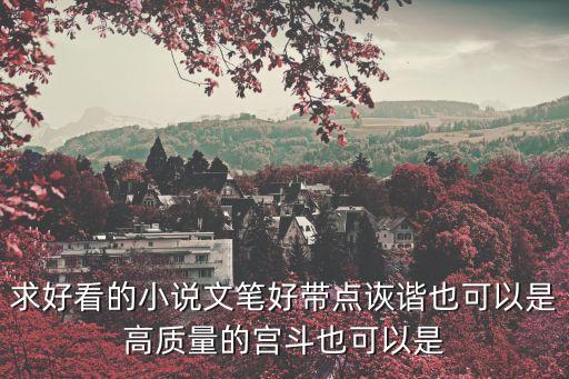 求好看的小說文筆好帶點詼諧也可以是高質(zhì)量的宮斗也可以是