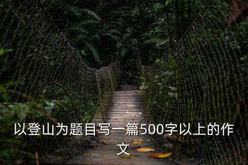 登山作文，關于登山的作文素材