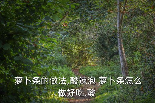  蘿卜條的做法,酸辣泡 蘿卜條怎么做好吃,酸