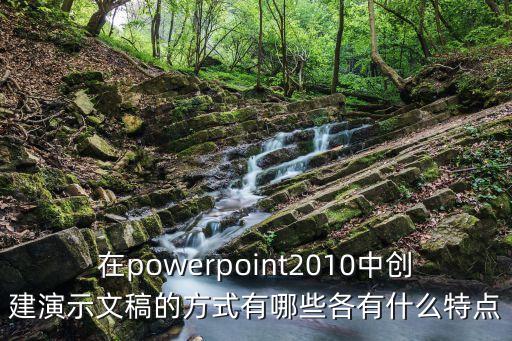 在powerpoint2010中創建演示文稿的方式有哪些各有什么特點