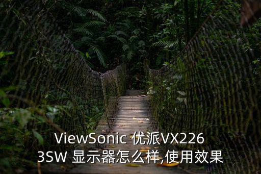 ViewSonic 優派VX2263SW 顯示器怎么樣,使用效果