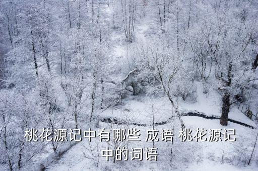 桃花源記成語,陶金·錢在桃花源記中用隔世形容快樂滿足