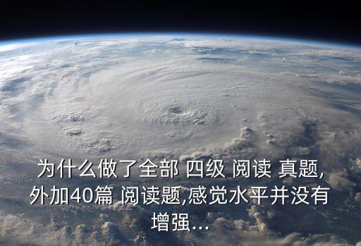 為什么做了全部 四級 閱讀 真題,外加40篇 閱讀題,感覺水平并沒有增強...