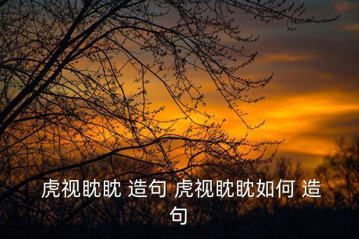  虎視眈眈 造句 虎視眈眈如何 造句