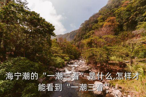 海寧潮的“一潮三看”是什么,怎樣才能看到“一潮三看”