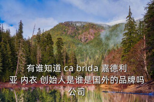 有誰知道 ca brida 嘉德利亞 內衣 創始人是誰是國外的品牌嗎公司