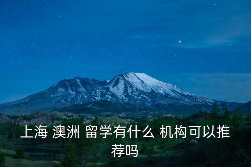 上海 澳洲 留學有什么 機構可以推薦嗎