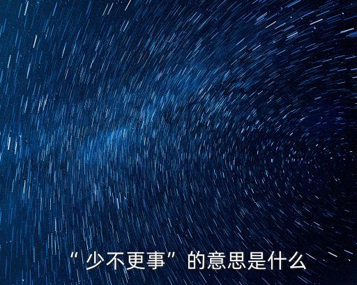 少不更事,少不更事:沒經(jīng)驗沒知識
