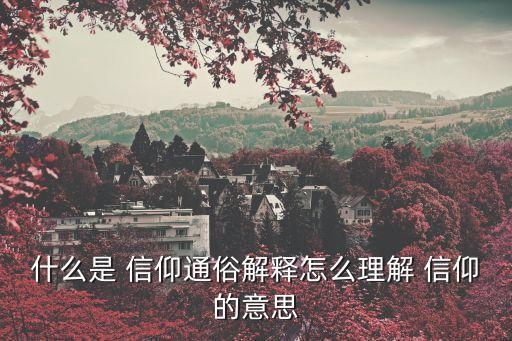 什么是 信仰通俗解釋怎么理解 信仰的意思