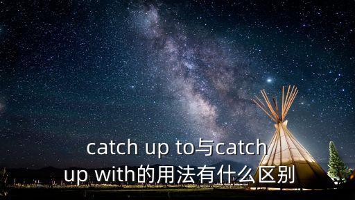 catch up to與catch up with的用法有什么區別