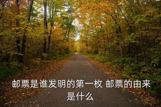  郵票是誰發明的第一枚 郵票的由來是什么