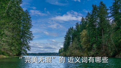 “ 完美無瑕”的 近義詞有哪些