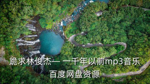 跪求林俊杰— 一千年以前mp3音樂百度網(wǎng)盤資源