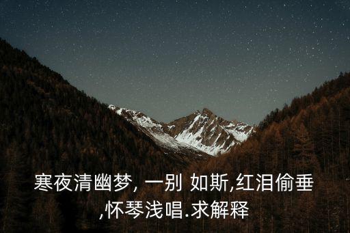 寒夜清幽夢(mèng), 一別 如斯,紅淚偷垂,懷琴淺唱.求解釋