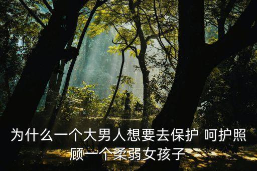 為什么一個大男人想要去保護 呵護照顧一個柔弱女孩子