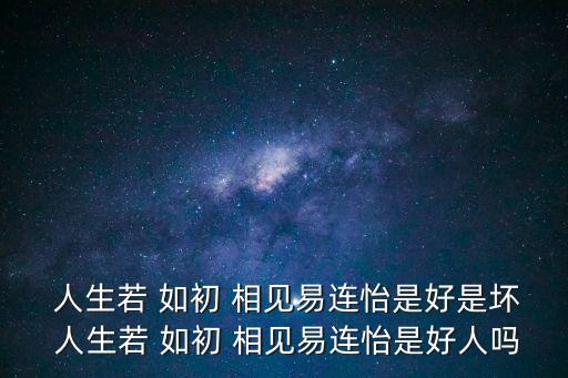  人生若 如初 相見易連怡是好是壞 人生若 如初 相見易連怡是好人嗎