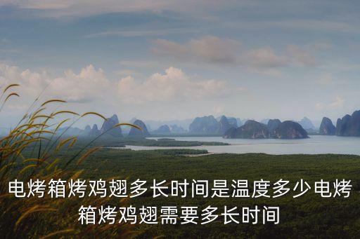 電烤箱烤雞翅多長時間是溫度多少電烤箱烤雞翅需要多長時間