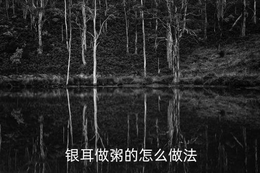  銀耳做粥的怎么做法