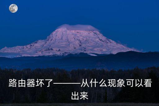  路由器壞了———從什么現(xiàn)象可以看出來